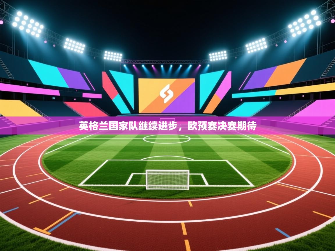 英格兰国家队继续进步，欧预赛决赛期待  第2张